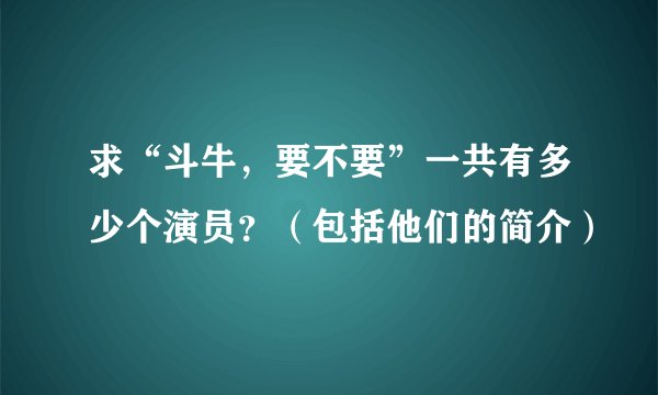 求“斗牛，要不要”一共有多少个演员？（包括他们的简介）