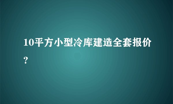 10平方小型冷库建造全套报价？