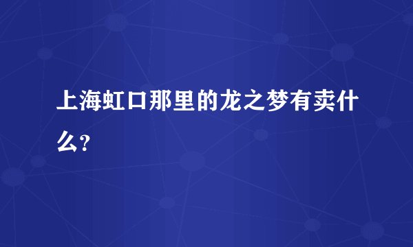 上海虹口那里的龙之梦有卖什么？