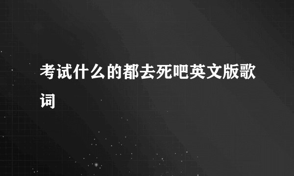 考试什么的都去死吧英文版歌词