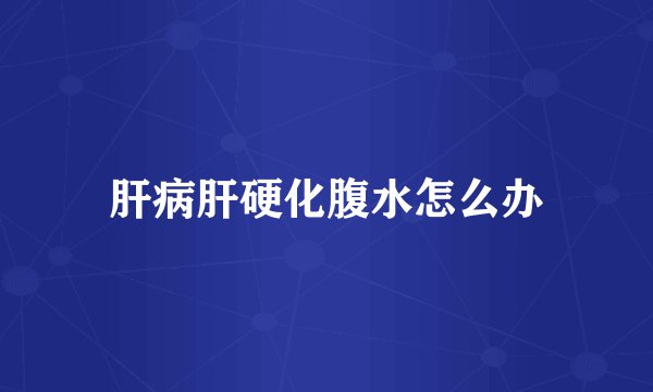 肝病肝硬化腹水怎么办