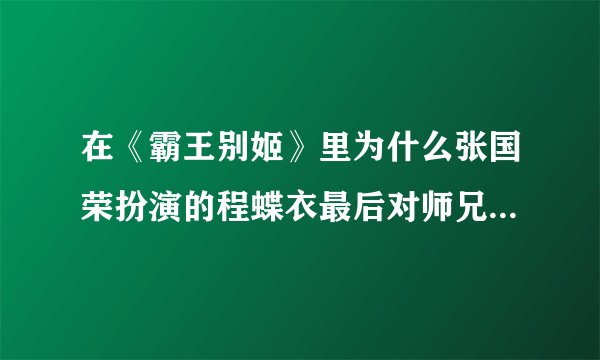 在《霸王别姬》里为什么张国荣扮演的程蝶衣最后对师兄说：“小楼，从今以后你唱你的我唱我的”？
