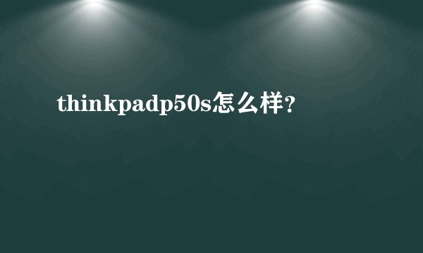 thinkpadp50s怎么样？
