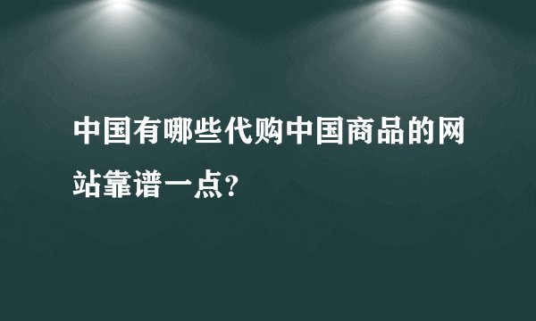 中国有哪些代购中国商品的网站靠谱一点？