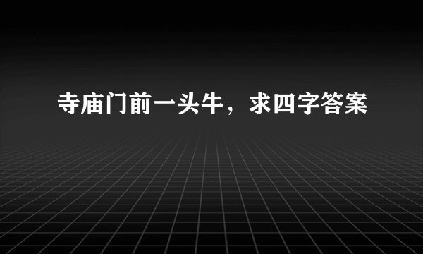 寺庙门前一头牛，求四字答案