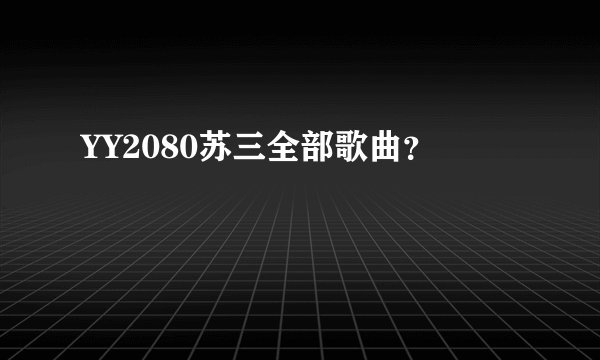 YY2080苏三全部歌曲？