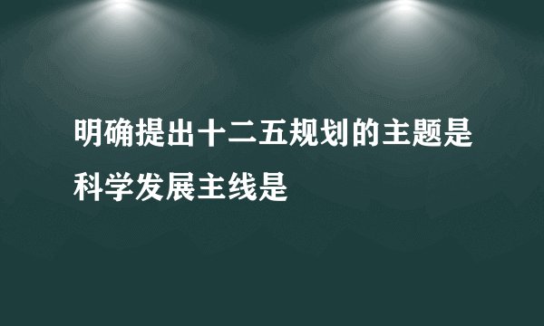 明确提出十二五规划的主题是科学发展主线是