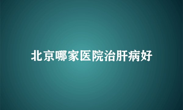 北京哪家医院治肝病好