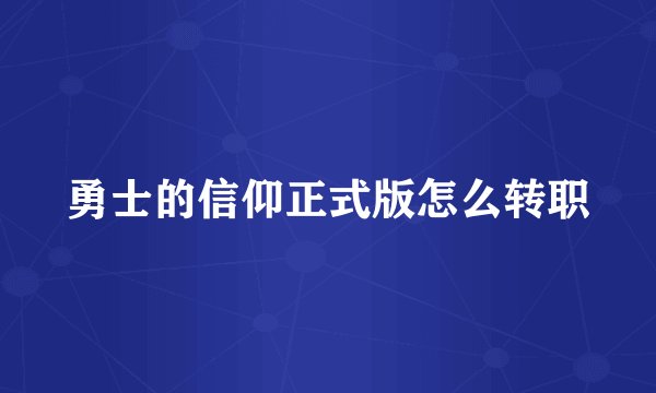 勇士的信仰正式版怎么转职