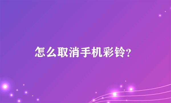 怎么取消手机彩铃？