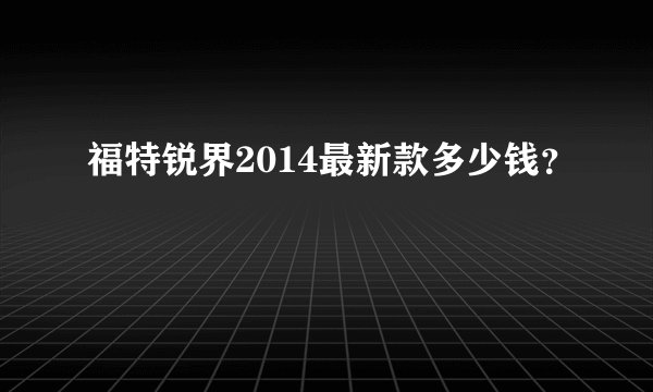 福特锐界2014最新款多少钱？