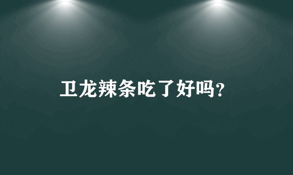 卫龙辣条吃了好吗？