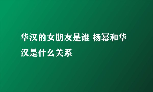 华汉的女朋友是谁 杨幂和华汉是什么关系