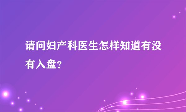 请问妇产科医生怎样知道有没有入盘？
