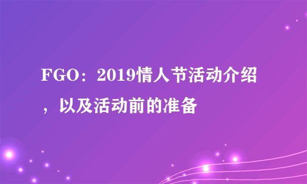 FGO：2019情人节活动介绍，以及活动前的准备