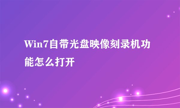 Win7自带光盘映像刻录机功能怎么打开