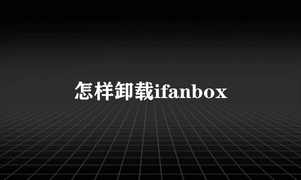 怎样卸载ifanbox