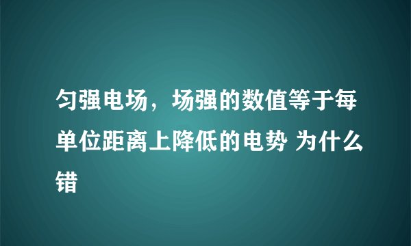 匀强电场，场强的数值等于每单位距离上降低的电势 为什么错