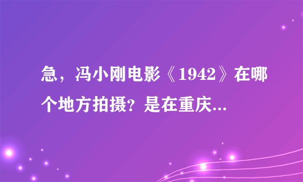 急，冯小刚电影《1942》在哪个地方拍摄？是在重庆吗？急，还有1942的简介！！！！！！！！