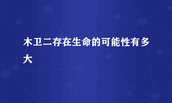 木卫二存在生命的可能性有多大