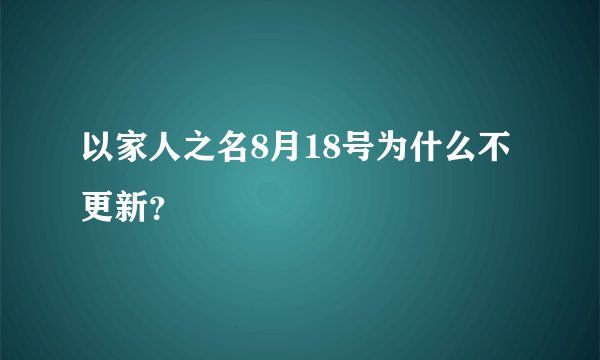 以家人之名8月18号为什么不更新？