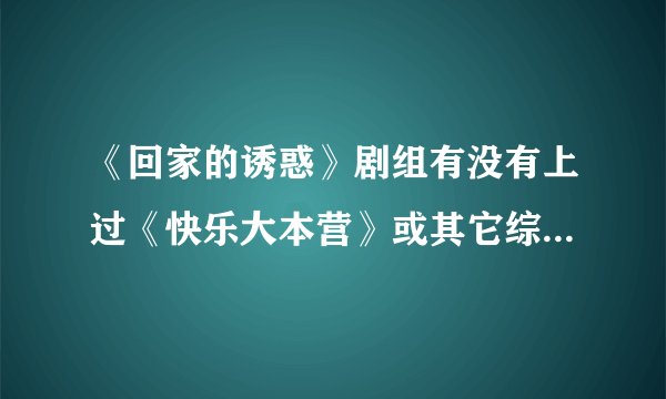 《回家的诱惑》剧组有没有上过《快乐大本营》或其它综艺节目？