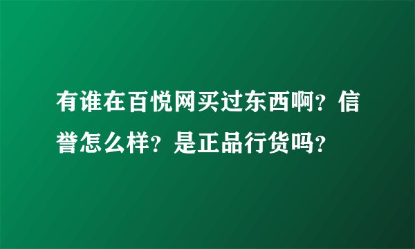 有谁在百悦网买过东西啊？信誉怎么样？是正品行货吗？