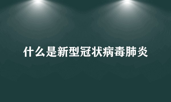 什么是新型冠状病毒肺炎