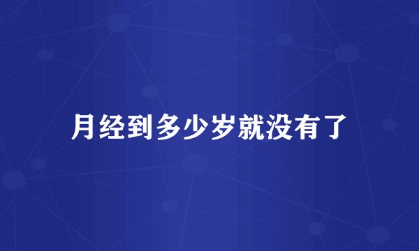 月经到多少岁就没有了