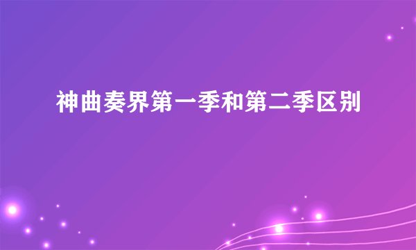 神曲奏界第一季和第二季区别
