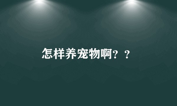 怎样养宠物啊？？