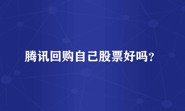 腾讯回购自己股票好吗？