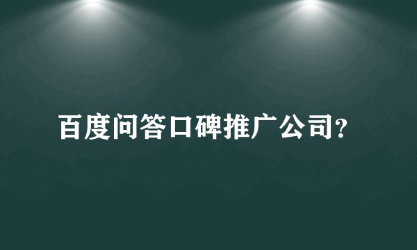 百度问答口碑推广公司？