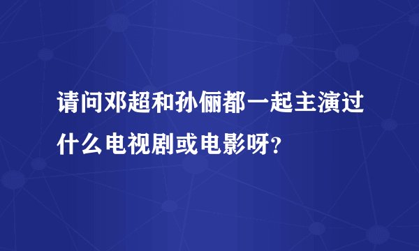请问邓超和孙俪都一起主演过什么电视剧或电影呀？