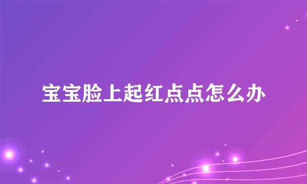 宝宝脸上起红点点怎么办