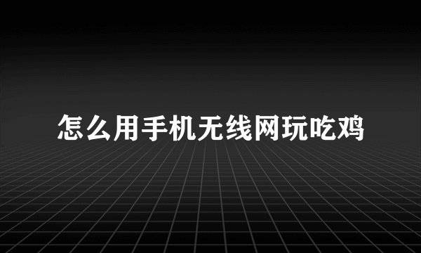 怎么用手机无线网玩吃鸡