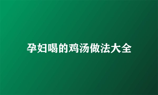孕妇喝的鸡汤做法大全