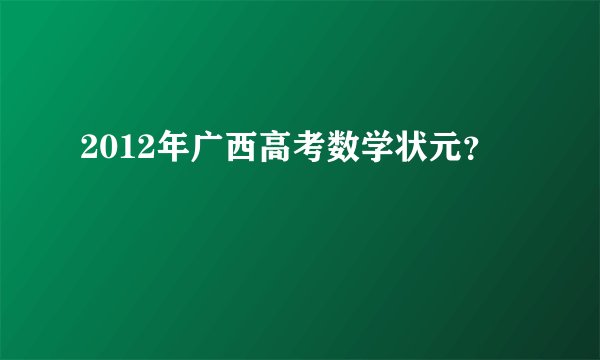2012年广西高考数学状元？
