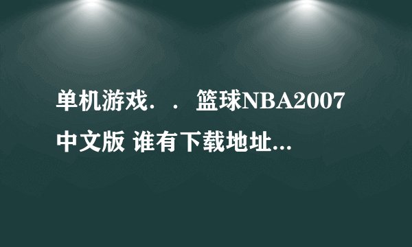 单机游戏．．篮球NBA2007中文版 谁有下载地址给发个 要能玩的啊