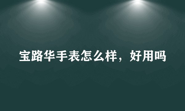宝路华手表怎么样，好用吗