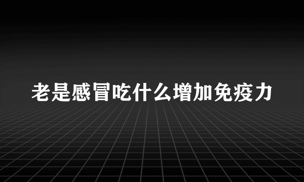 老是感冒吃什么增加免疫力