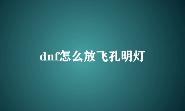 dnf怎么放飞孔明灯