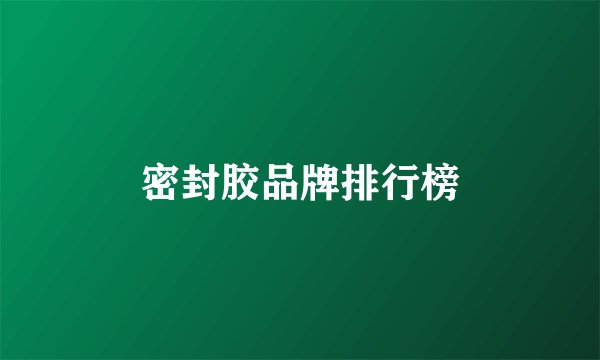 密封胶品牌排行榜