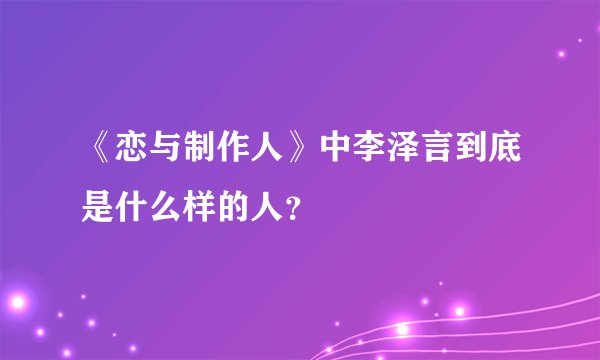 《恋与制作人》中李泽言到底是什么样的人？