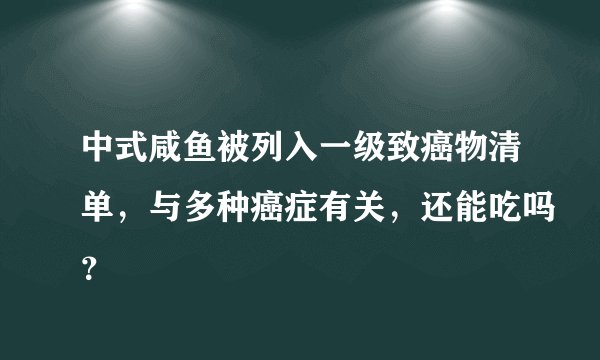 中式咸鱼被列入一级致癌物清单，与多种癌症有关，还能吃吗？