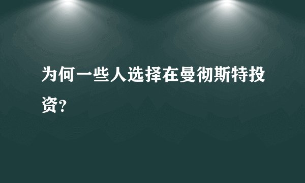 为何一些人选择在曼彻斯特投资？