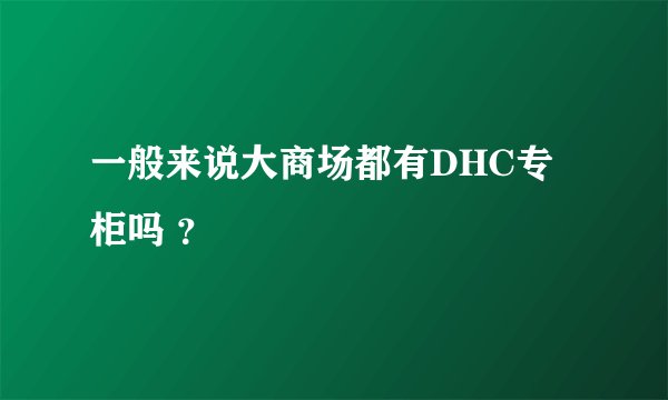 一般来说大商场都有DHC专柜吗 ？