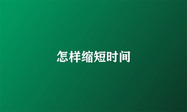 怎样缩短时间