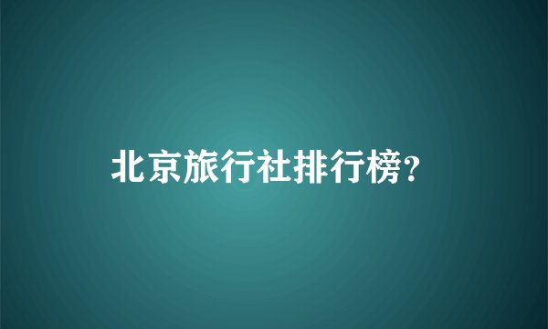 北京旅行社排行榜？