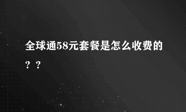 全球通58元套餐是怎么收费的？？
